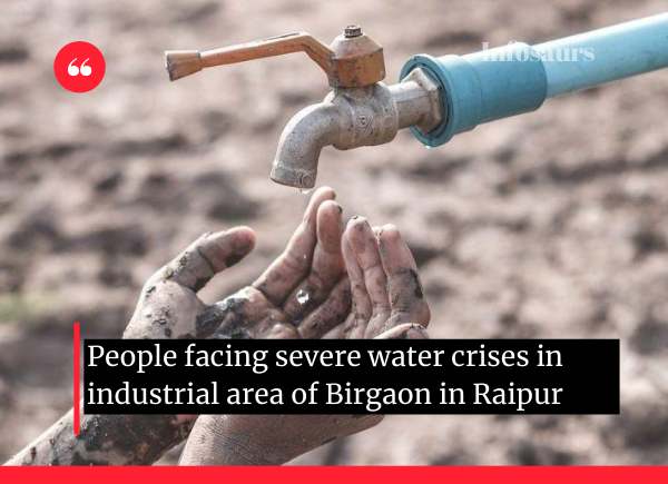 People facing severe water crises in industrial area of Birgaon in Raipur